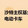 沙特主权基金PIF向三一集团购买18.7亿美元电动卡车