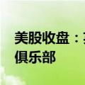 美股收盘：英伟达大涨近7% 重回3万亿美元俱乐部