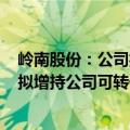 岭南股份：公司控股股东计划在2024年6月25日起6个月内拟增持公司可转债等方式增持公司股份