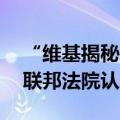 “维基揭秘”网站创始人阿桑奇26日在美国联邦法院认罪