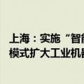 上海：实施“智能机器人+”行动 以“服务租赁+系统集成”模式扩大工业机器人应用