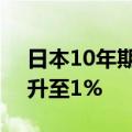 日本10年期国债收益率自6月12日以来首次升至1%