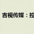 吉视传媒：控股股东拟增持不超过3000万元