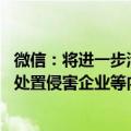 微信：将进一步清理涉企业、企业家虚假不实信息 依法依规处置侵害企业等内容及账号