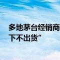 多地茅台经销商护盘稳价 有门店称“原则上普茅2400元以下不出货”