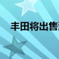 丰田将出售汽车零部件供应商爱信的股份