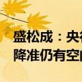 盛松成：央行买卖国债是个循序渐进的过程，降准仍有空间