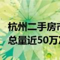 杭州二手房市场连续4个月站上高位 单月带看总量近50万次