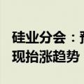 硅业分会：预期硅片7月产量小幅波动 价格出现抬涨趋势