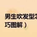 男生吹发型怎么吹的好看一点（男生吹发型技巧图解）