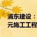 浦东建设：全资子公司浦建集团中标15.8亿元施工工程项目