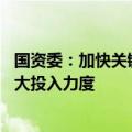 国资委：加快关键核心技术攻关 支持具备条件的中央企业加大投入力度