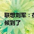 联想刘军：在中国市场开启手机复兴之旅的时候到了