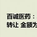 百诚医药：2类改良型新药2022HY052技术转让 金额为7000万元