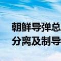 朝鲜导弹总局26日成功进行个别机动战斗部分离及制导试验