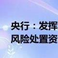 央行：发挥金融稳定保障基金作用 充实金融风险处置资源