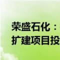 荣盛石化：控股子公司年产50万吨聚酯切片扩建项目投产