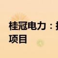 桂冠电力：拟27.49亿元投建五个新能源发电项目