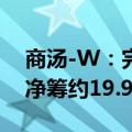商汤-W：完成配售约16.73亿股新B类股份 净筹约19.95亿港元
