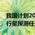 我国计划2025年前后发射天问二号，开展小行星探测任务