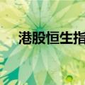 港股恒生指数、恒生科技指数均跌超1%