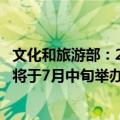 文化和旅游部：2024年全国暑期文化和旅游消费季主场活动将于7月中旬举办