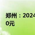 郑州：2024年住房公积金月缴存额下限为210元