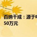 百纳千成：源于电影《云边有个小卖部》收入为500万元至650万元