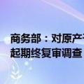 商务部：对原产于欧盟的进口甲苯胺所适用的反倾销措施发起期终复审调查