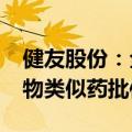 健友股份：全资子公司拟4000万美元购买生物类似药批件