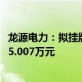 龙源电力：拟挂牌转让江阴苏龙27%股权 价格不低于131915.007万元