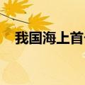 我国海上首个超深大位移井项目全面投产