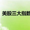 美股三大指数集体收涨 热门科技股多数上涨