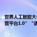 世界人工智能大会语料专题论坛即将举行，将发布“语料运营平台1.0”“语料建设导则”等成果