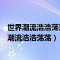 世界潮流浩浩荡荡顺之者昌逆之者亡出自哪位革命家（世界潮流浩浩荡荡）