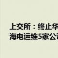 上交所：终止华光光电、五新科技、博创智能、绿霸股份、海电运维5家公司IPO审核