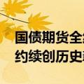 国债期货全线收涨，30年期和10年期主力合约续创历史新高