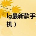 lg最新款手机2023款上市时间（lg最新款手机）