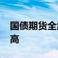国债期货全线收涨，30年期和10年期续刷新高