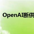 OpenAI断供API 引发国产大模型“抢客战”