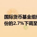 国际货币基金组织：将2024年美国实际GDP增速预测从4月份的2.7%下调至2.6%