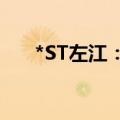 *ST左江：股票将于7月26日终止上市