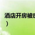 酒店开房被房间摄像后威胁怎么办（酒店开房）