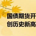 国债期货开盘多数上涨，30年期主力合约再创历史新高