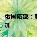 俄国防部：美国军事挑衅导致直接对抗风险增加