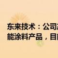 东来技术：公司产品是基于先进石化化工新材料研发的高性能涂料产品，目前主要应用于汽车售后修补等