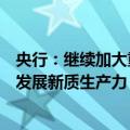 央行：继续加大重点领域和薄弱环节的支持力度，推动加快发展新质生产力