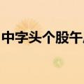 中字头个股午后持续走高，中国西电冲击涨停