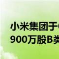 小米集团于6月28日耗资1.486亿港币回购了900万股B类股份