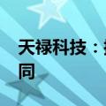 天禄科技：控股子公司签订7699万元采购合同